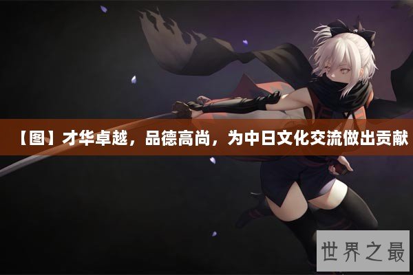【图】才华卓越，品德高尚，为中日文化交流做出贡献