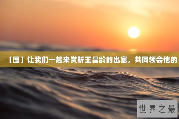 【图】让我们一起来赏析王昌龄的出塞，共同领会他的