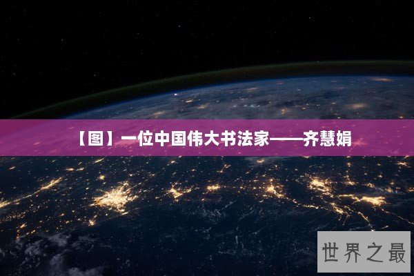 【图】一位中国伟大书法家——齐慧娟 【图】一位中国伟大书法家——齐慧娟