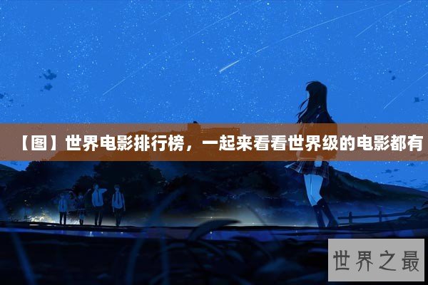 【图】世界电影排行榜,一起来看看世界级的电影都有 【图】世界电影排行榜,一起来看看世界级的电影都有