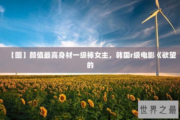 【图】颜值最高身材一级棒女主,韩国r级电影《欲望的 【图】颜值最高身材一级棒女主,韩国r级电影《欲望的
