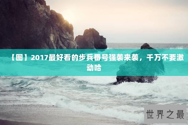 【图】2017最好看的步兵番号强袭来袭,千万不要激动哈 【图】2017最好看的步兵番号强袭来袭,千万不要激动哈