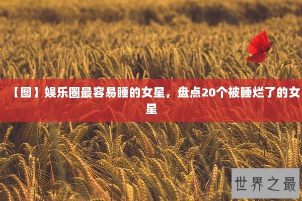 【图】娱乐圈最容易睡的女星,盘点20个被睡烂了的女星 【图】娱乐圈最容易睡的女星,盘点20个被睡烂了的女星