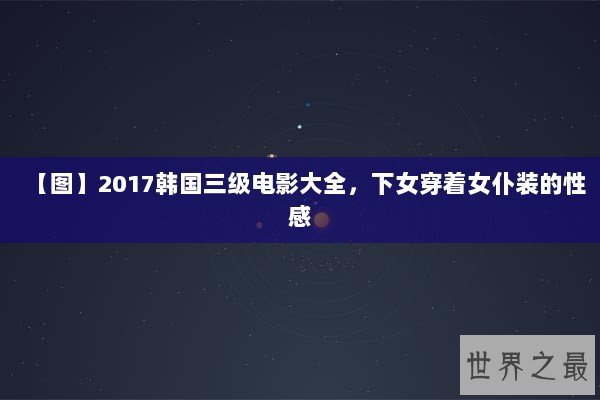 【图】2017韩国三级电影大全,下女穿着女仆装的性感 【图】2017韩国三级电影大全,下女穿着女仆装的性感