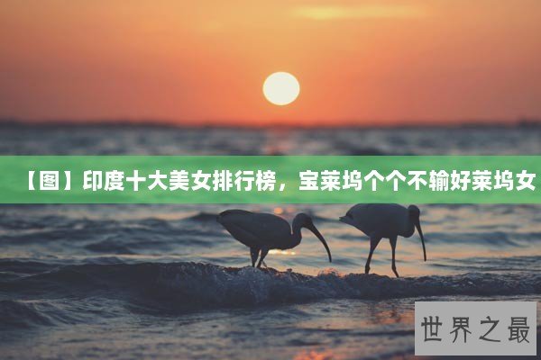 【图】印度十大美女排行榜，宝莱坞个个不输好莱坞女
