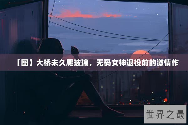 【图】大桥未久爬玻璃，无码女神退役前的激情作