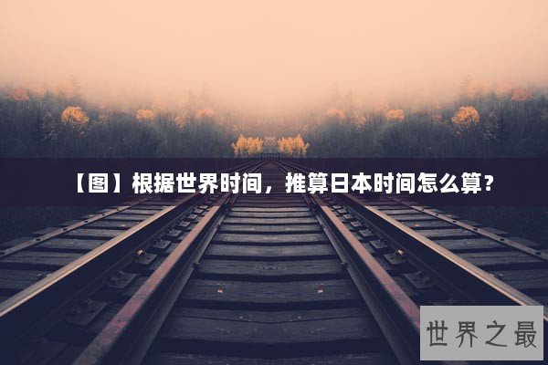 【图】根据世界时间，推算日本时间怎么算？