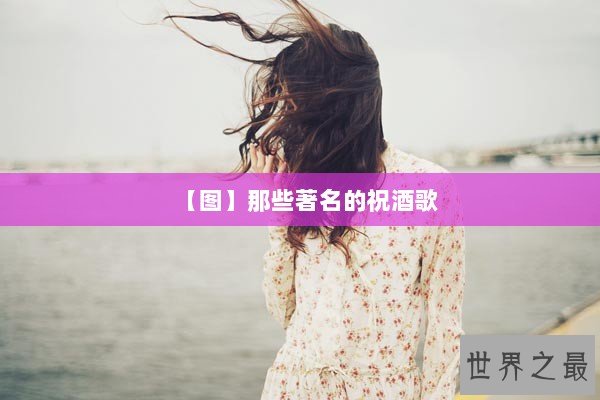 【图】那些著名的祝酒歌