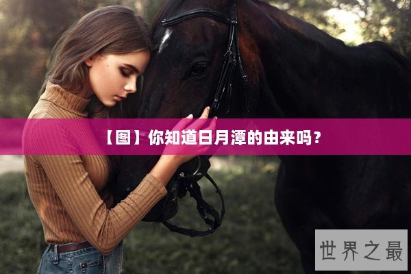 【图】你知道日月潭的由来吗？