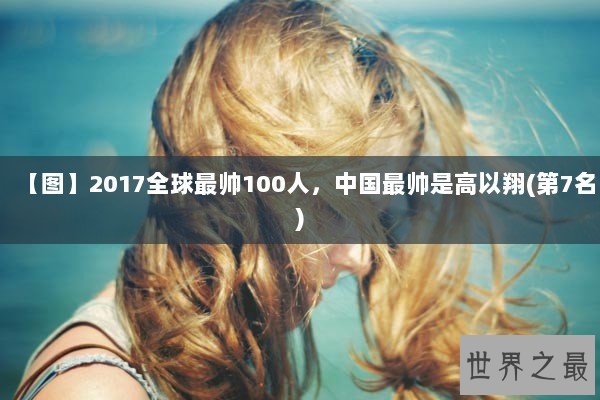 【图】2017全球最帅100人，中国最帅是高以翔(第7名)