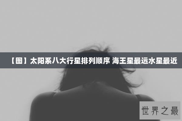 【图】太阳系八大行星排列顺序 海王星最远水星最近