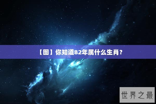 【图】你知道82年属什么生肖？