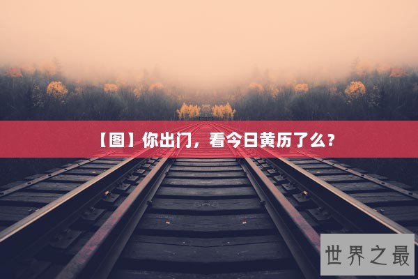 【图】你出门，看今日黄历了么？