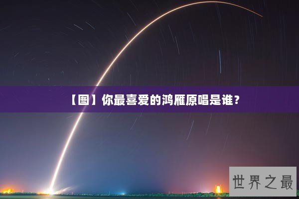 【图】你最喜爱的鸿雁原唱是谁？