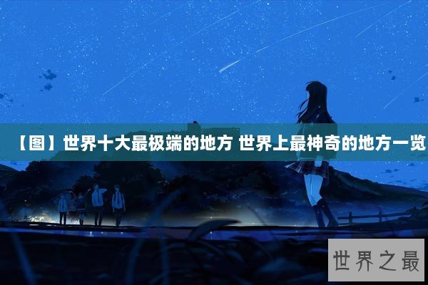 【图】世界十大最极端的地方 世界上最神奇的地方一览