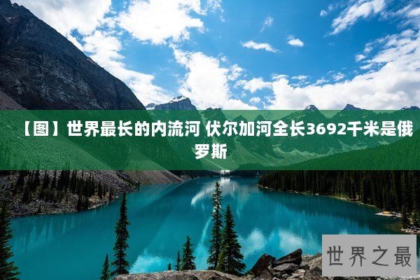 【图】世界最长的内流河 伏尔加河全长3692千米是俄罗斯