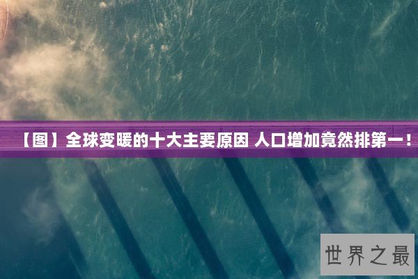 【图】全球变暖的十大主要原因 人口增加竟然排第一! 【图】全球变暖的十大主要原因 人口增加竟然排第一!