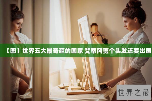 【图】世界五大最奇葩的国家 梵蒂冈剪个头发还要出国 【图】世界五大最奇葩的国家 梵蒂冈剪个头发还要出国