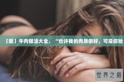 【图】牛肉做法大全，“也许我的肉质很好，可是你始