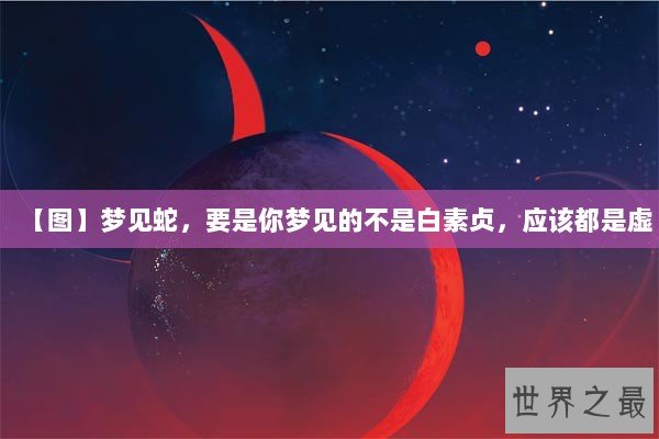 【图】梦见蛇,要是你梦见的不是白素贞,应该都是虚 【图】梦见蛇,要是你梦见的不是白素贞,应该都是虚