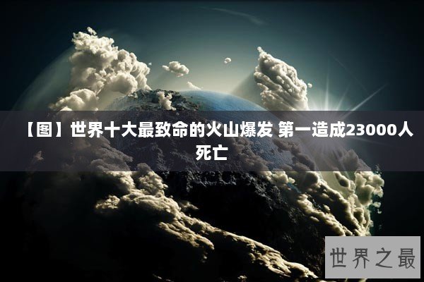 【图】世界十大最致命的火山爆发 第一造成23000人死亡