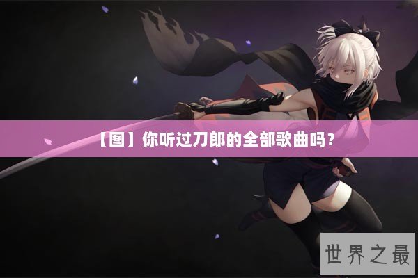 【图】你听过刀郎的全部歌曲吗？