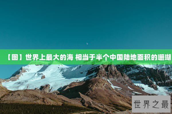 【图】世界上最大的海 相当于半个中国陆地面积的珊瑚