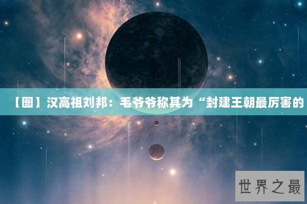【图】汉高祖刘邦：毛爷爷称其为“封建王朝最厉害的