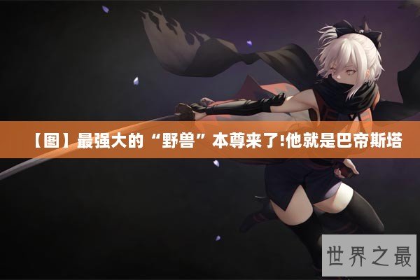 【图】最强大的“野兽”本尊来了!他就是巴帝斯塔