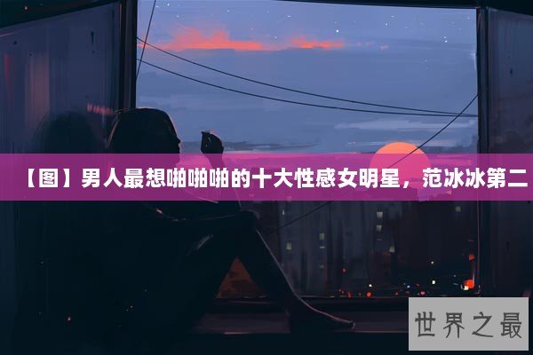【图】男人最想啪啪啪的十大性感女明星，范冰冰第二