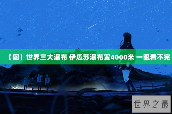 【图】世界三大瀑布 伊瓜苏瀑布宽4000米 一眼看不完