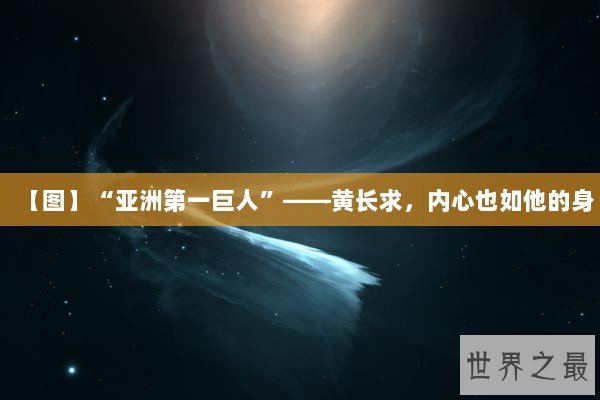 【图】“亚洲第一巨人”——黄长求，内心也如他的身