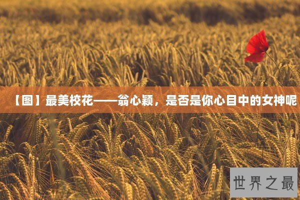 【图】最美校花——翁心颖，是否是你心目中的女神呢