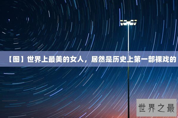 【图】世界上最美的女人，居然是历史上第一部裸戏的