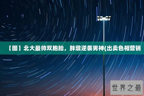 【图】北大最帅双胞胎，胖墩逆袭男神(出卖色相营销