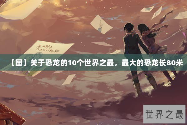 【图】关于恐龙的10个世界之最，最大的恐龙长80米