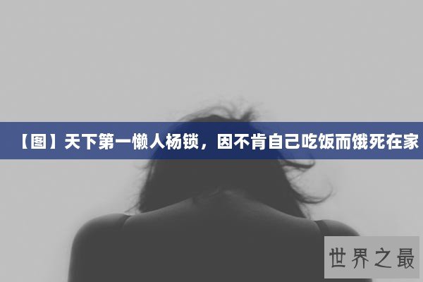 【图】天下第一懒人杨锁，因不肯自己吃饭而饿死在家
