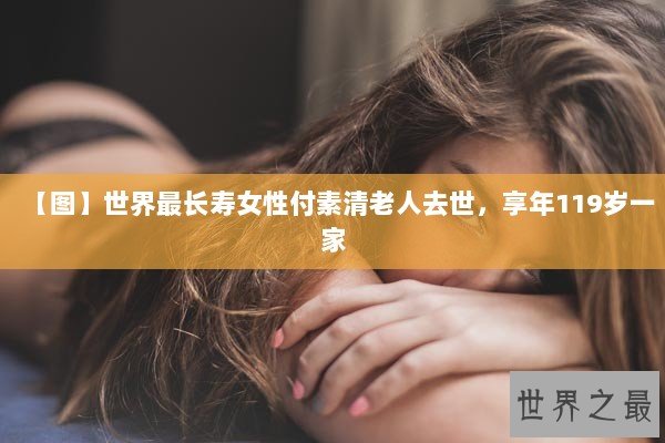 【图】世界最长寿女性付素清老人去世，享年119岁一家