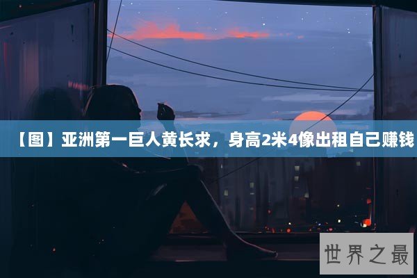 【图】亚洲第一巨人黄长求，身高2米4像出租自己赚钱