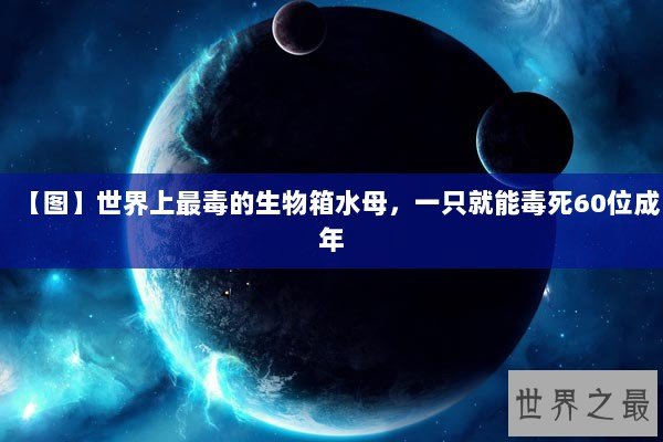 【图】世界上最毒的生物箱水母，一只就能毒死60位成年