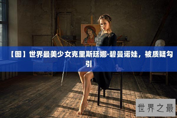 【图】世界最美少女克里斯廷娜·碧曼诺娃，被质疑勾引