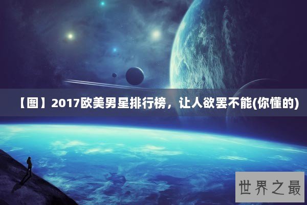 【图】2017欧美男星排行榜，让人欲罢不能(你懂的)