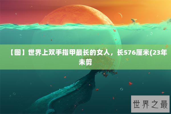 【图】世界上双手指甲最长的女人，长576厘米(23年未剪