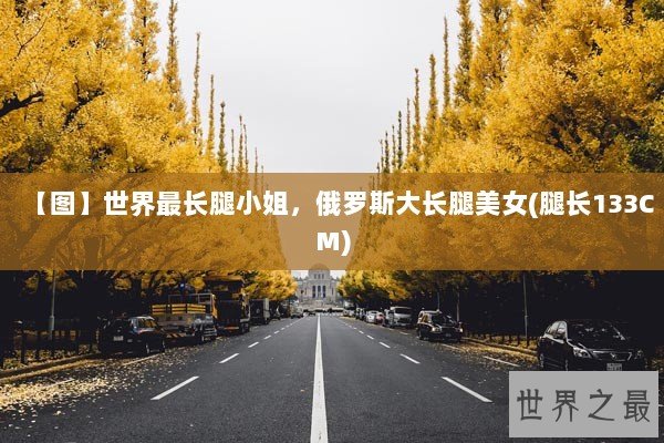 【图】世界最长腿小姐，俄罗斯大长腿美女(腿长133CM)