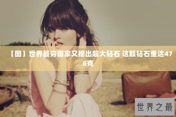 【图】世界最穷国家又挖出超大钻石 这颗钻石重达476克