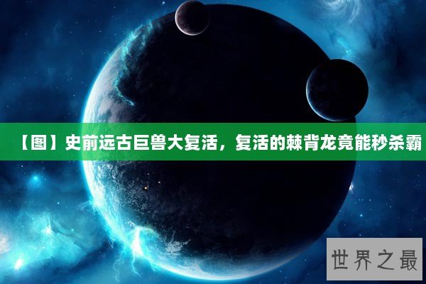 【图】史前远古巨兽大复活，复活的棘背龙竟能秒杀霸