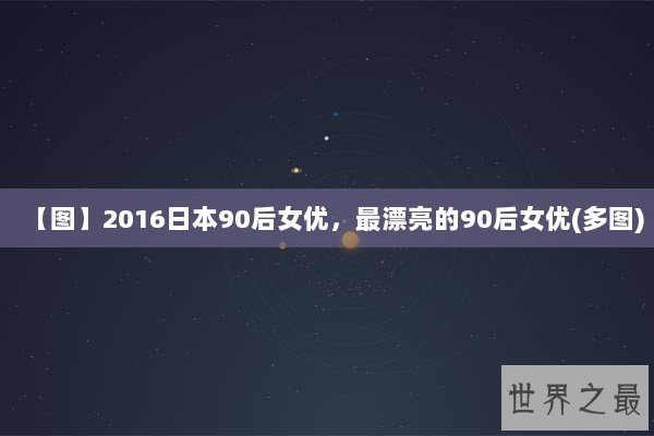 【图】2016日本90后女优，最漂亮的90后女优(多图)