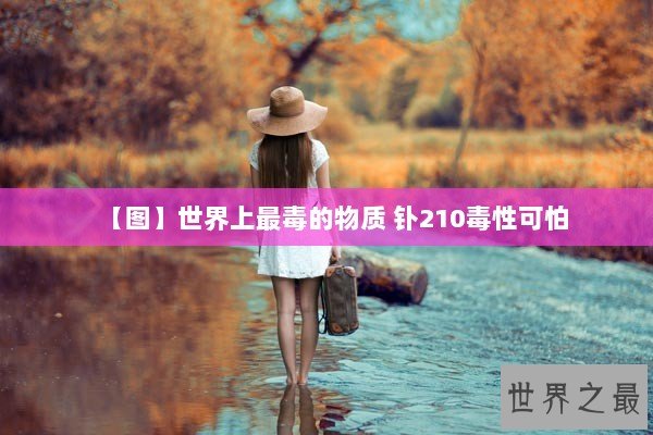 【图】世界上最毒的物质 钋210毒性可怕