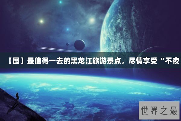 【图】最值得一去的黑龙江旅游景点，尽情享受“不夜