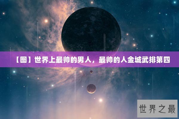 【图】世界上最帅的男人，最帅的人金城武排第四